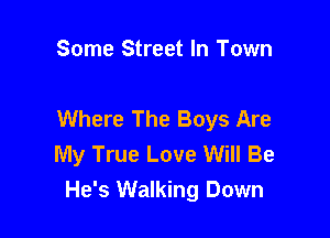 Some Street In Town

Where The Boys Are

My True Love Will Be
He's Walking Down