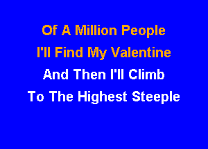 Of A Million People
I'll Find My Valentine
And Then I'll Climb

To The Highest Steeple