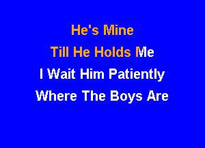 He's Mine
Till He Holds Me
I Wait Him Patiently

Where The Boys Are