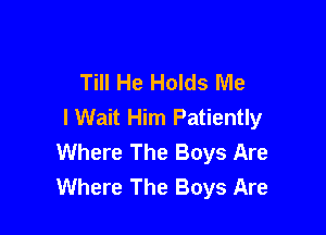 Till He Holds Me
I Wait Him Patiently

Where The Boys Are
Where The Boys Are