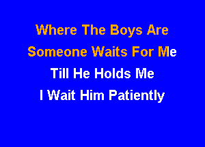 Where The Boys Are
Someone Waits For Me
Till He Holds Me

I Wait Him Patiently