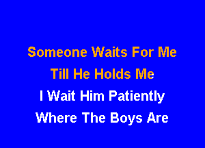 Someone Waits For Me
Till He Holds Me

I Wait Him Patiently
Where The Boys Are