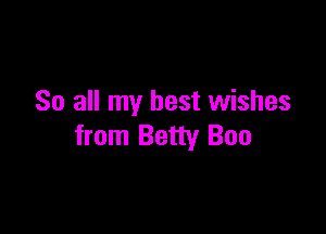 So all my best wishes

from Betty Boo