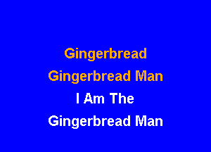 Gingerbread

Gingerbread Man
I Am The
Gingerbread Man