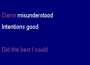 misunderstood

Intentions good