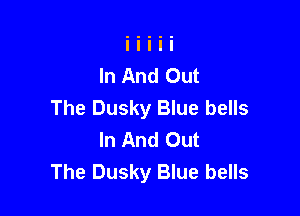 In And Out
The Dusky Blue bells

In And Out
The Dusky Blue bells