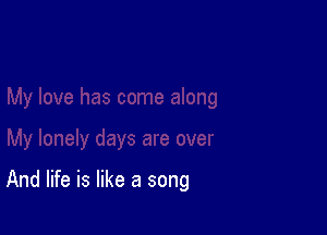 And life is like a song