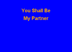 You Shall Be
My Partner