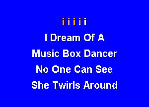 I Dream Of A

Music Box Dancer
No One Can See
She Twirls Around