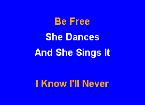 Be Free

She Dances
And She Sings It

I Know I'll Never
