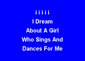 About A Girl

Who Sings And
Dances For Me