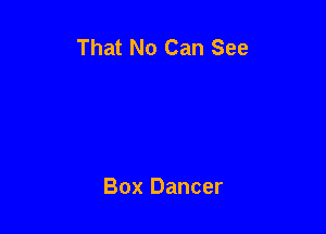 That No Can See

Box Dancer