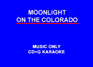 MOONLIGHT
ON THE COLORADO

MUSIC ONLY
CD-I-G KARAOKE