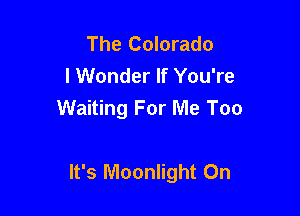 The Colorado
I Wonder If You're
Waiting For Me Too

It's Moonlight On