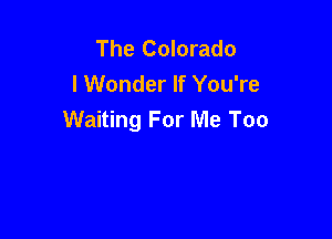 The Colorado
I Wonder If You're

Waiting For Me Too