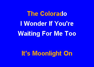 The Colorado
I Wonder If You're
Waiting For Me Too

It's Moonlight On