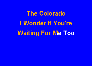 The Colorado
I Wonder If You're

Waiting For Me Too