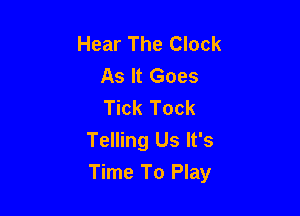 Hear The Clock
As It Goes
Tick Tock

Telling Us It's
Time To Play