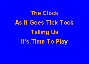 The Clock
As It Goes Tick Tock

Telling Us
It's Time To Play