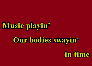 Music playin'

Our bodies swayin'

in time