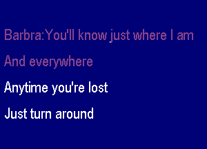 Anytime you're lost

Just turn around