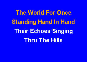 The World For Once
Standing Hand In Hand

Their Echoes Singing
Thru The Hills