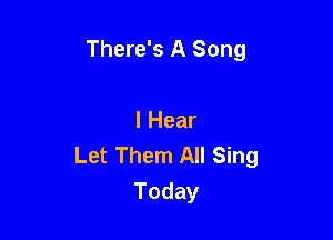 There's A Song

I Hear
Let Them All Sing
Today