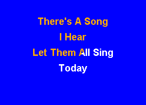 There's A Song

I Hear
Let Them All Sing

Today