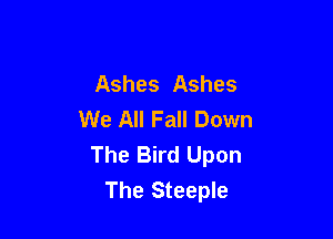 Ashes Ashes
We All Fall Down

The Bird Upon
The Steeple