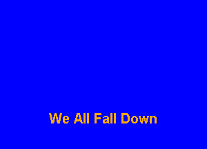 We All Fall Down