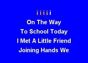 On The Way
To School Today

I Met A Little Friend
Joining Hands We