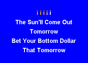 The Sun'll Come Out
Tomorrow
Bet Your Bottom Dollar

That Tomorrow