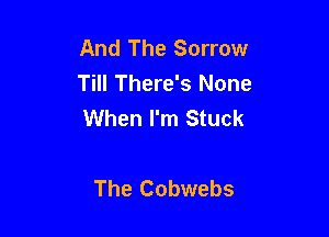 And The Sorrow
Till There's None
When I'm Stuck

The Cobwebs