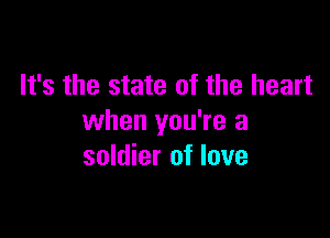 It's the state of the heart

when you're a
soldier of love