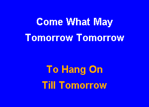 Come What May
Tomorrow Tomorrow

To Hang On

Till Tomorrow