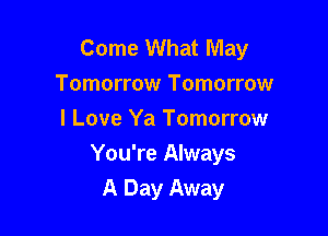 Come What May
Tomorrow Tomorrow
I Love Ya Tomorrow

You're Always
A Day Away