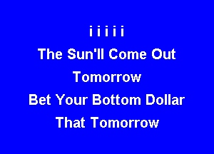 The Sun'll Come Out
Tomorrow
Bet Your Bottom Dollar

That Tomorrow