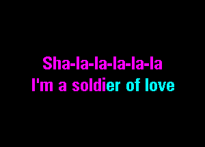 Sha-la-la-la-la-la

I'm a soldier of love