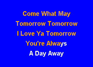 Come What May
Tomorrow Tomorrow
I Love Ya Tomorrow

You're Always
A Day Away