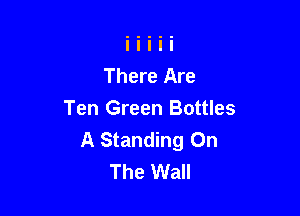 There Are

Ten Green Bottles
A Standing On
The Wall