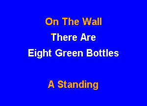 On The Wall
There Are
Eight Green Bottles

A Standing