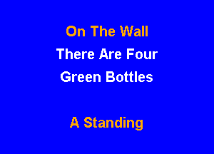 On The Wall
There Are Four
Green Bottles

A Standing