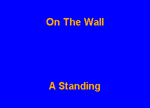 On The Wall

A Standing