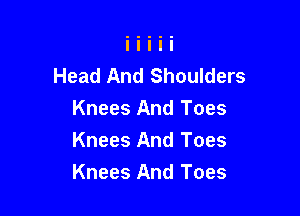 Head And Shoulders

Knees And Toes
Knees And Toes
Knees And Toes