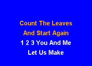 Count The Leaves
And Start Again

1 2 3 You And Me
Let Us Make