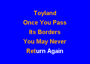 Toyland
Once You Pass
Its Borders
You May Never

Return Again