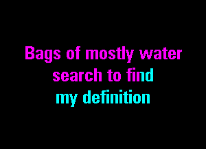 Bags of mostly water

search to find
my definition