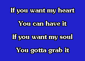 If you want my heart

You can have it

If you want my soul

You gotta grab it