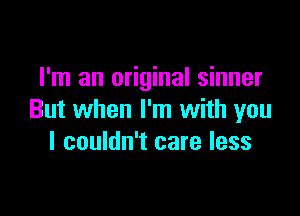 I'm an original sinner

But when I'm with you
I couldn't care less