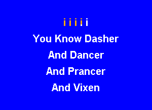 You Know Dasher

And Dancer
And Prancer
And Vixen